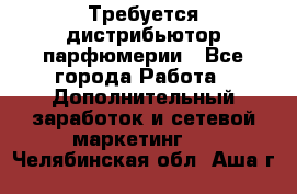 Требуется дистрибьютор парфюмерии - Все города Работа » Дополнительный заработок и сетевой маркетинг   . Челябинская обл.,Аша г.